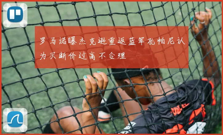 罗马诺曝杰克逊重返蓝军孔帕尼认为买断价过高不合理