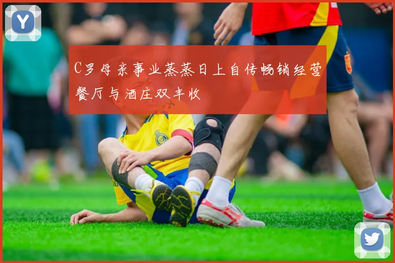 C罗母亲事业蒸蒸日上自传畅销经营餐厅与酒庄双丰收