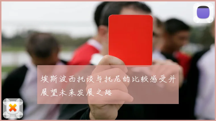 埃斯波西托谈与托尼的比较感受并展望未来发展之路