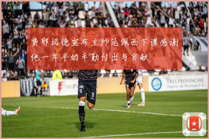 费耶诺德宣布主帅范佩西下课感谢他一年半的辛勤付出与贡献