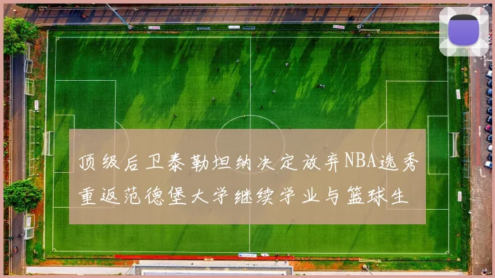 顶级后卫泰勒坦纳决定放弃NBA选秀重返范德堡大学继续学业与篮球生涯